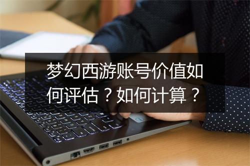 梦幻西游账号价值如何评估?如何计算?