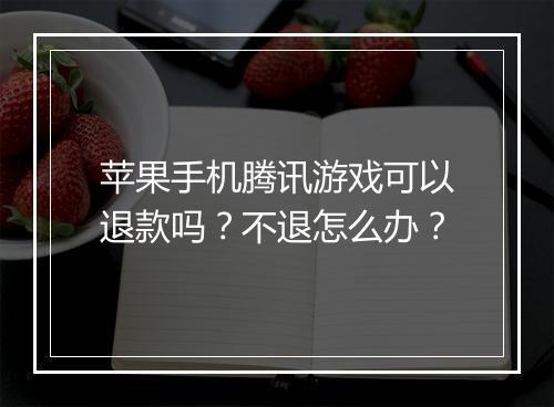 苹果手机腾讯游戏可以退款吗?不退怎么办?
