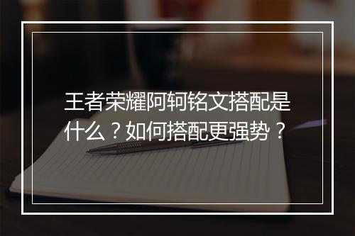 王者荣耀阿轲铭文搭配是什么?如何搭配更强势?