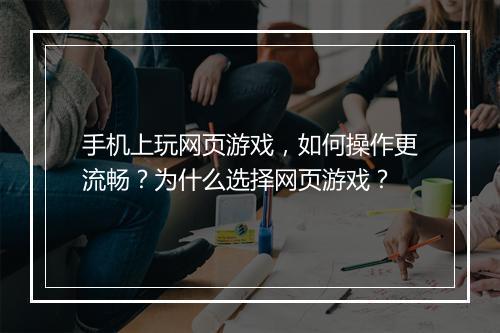 手机上玩网页游戏,如何操作更流畅?为什么选择网页游戏?