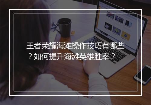 王者荣耀海滩操作技巧有哪些?如何提升海滩英雄胜率?
