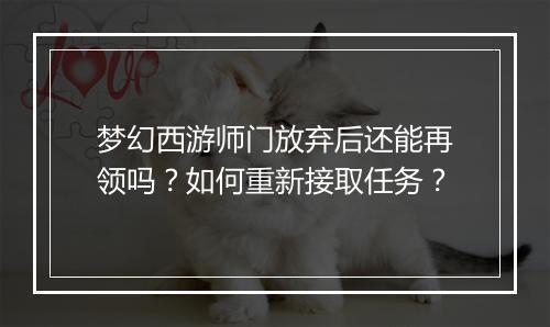 梦幻西游师门放弃后还能再领吗?如何重新接取任务?