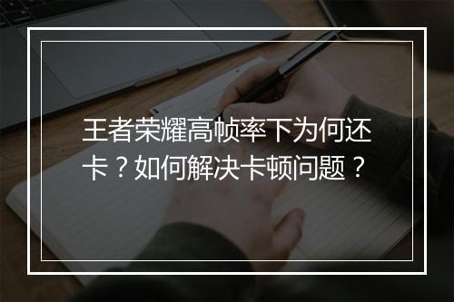 王者荣耀高帧率下为何还卡?如何解决卡顿问题?