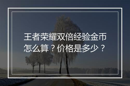 王者荣耀双倍经验金币怎么算？价格是多少？