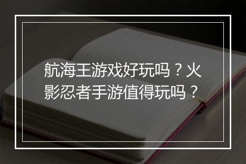 航海王游戏好玩吗?火影忍者手游值得玩吗?