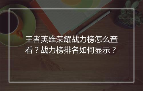 王者英雄荣耀战力榜怎么查看?战力榜排名如何显示?