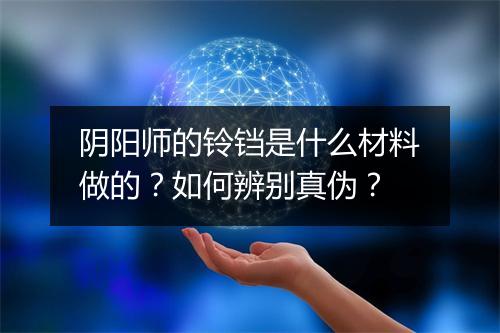 阴阳师的铃铛是什么材料做的？如何辨别真伪？