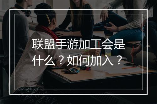 联盟手游加工会是什么?如何加入?