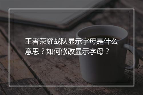 王者荣耀战队显示字母是什么意思?如何修改显示字母?
