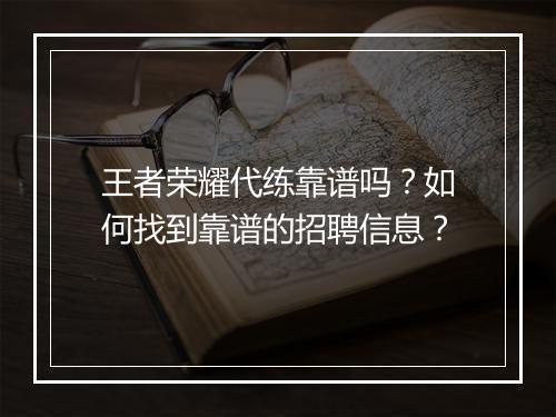 王者荣耀代练靠谱吗?如何找到靠谱的招聘信息?
