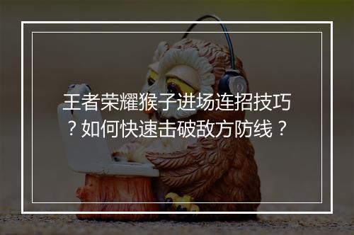王者荣耀猴子进场连招技巧?如何快速击破敌方防线?