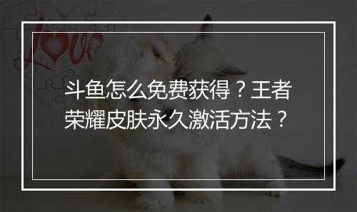 斗鱼怎么免费获得?王者荣耀皮肤永久激活方法?