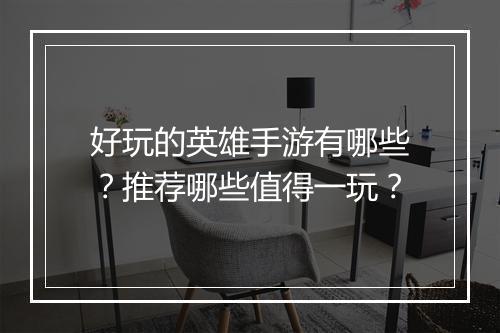 好玩的英雄手游有哪些?推荐哪些值得一玩?