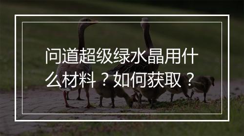 问道超级绿水晶用什么材料?如何获取?