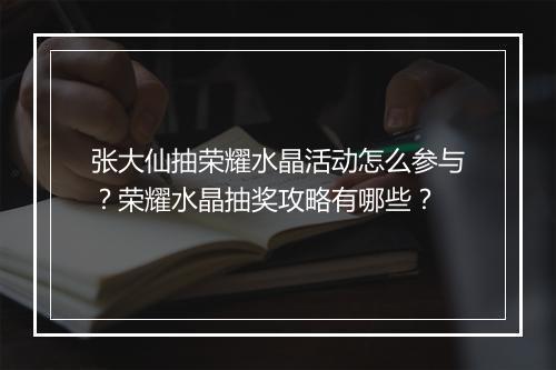 张大仙抽荣耀水晶活动怎么参与?荣耀水晶抽奖攻略有哪些?