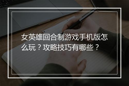 女英雄回合制游戏手机版怎么玩?攻略技巧有哪些?