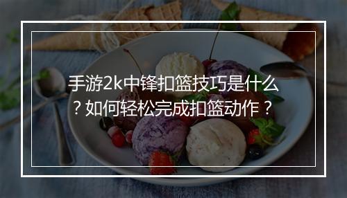 手游2k中锋扣篮技巧是什么?如何轻松完成扣篮动作?