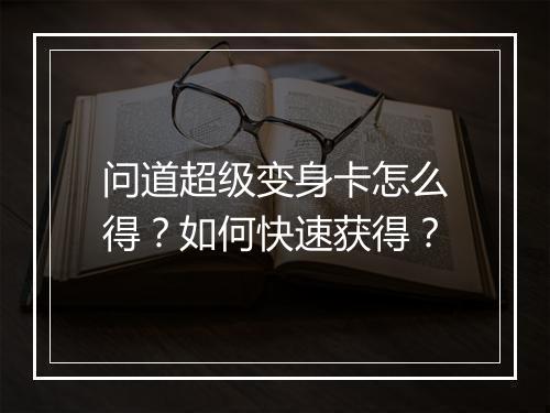 问道超级变身卡怎么得?如何快速获得?