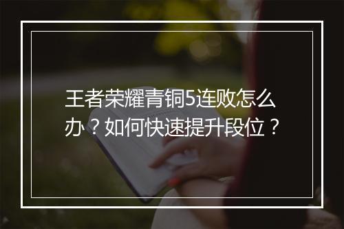 王者荣耀青铜5连败怎么办？如何快速提升段位？