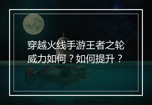 穿越火线手游王者之轮威力如何？如何提升？
