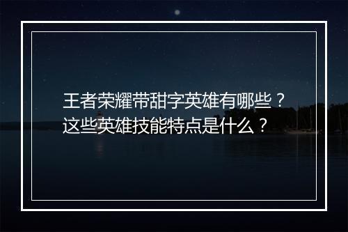 王者荣耀带甜字英雄有哪些?这些英雄技能特点是什么?