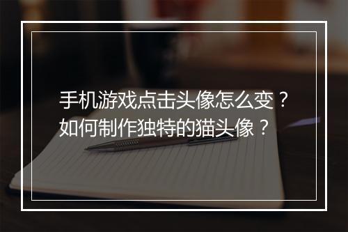 手机游戏点击头像怎么变?如何制作独特的猫头像?