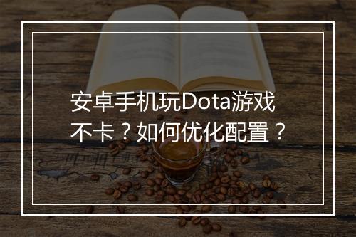 安卓手机玩Dota游戏不卡？如何优化配置？