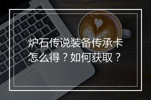 炉石传说装备传承卡怎么得?如何获取?