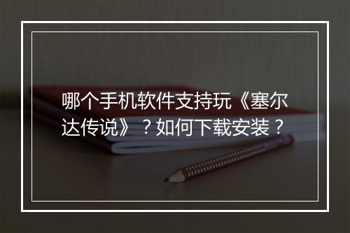 哪个手机软件支持玩《塞尔达传说》？如何下载安装？