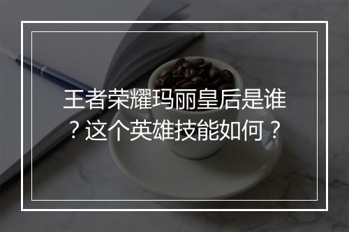 王者荣耀玛丽皇后是谁?这个英雄技能如何?