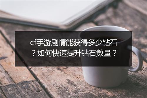 cf手游剧情能获得多少钻石?如何快速提升钻石数量?