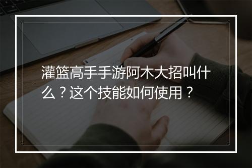 灌篮高手手游阿木大招叫什么？这个技能如何使用？