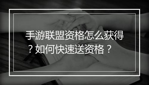 手游联盟资格怎么获得?如何快速送资格?