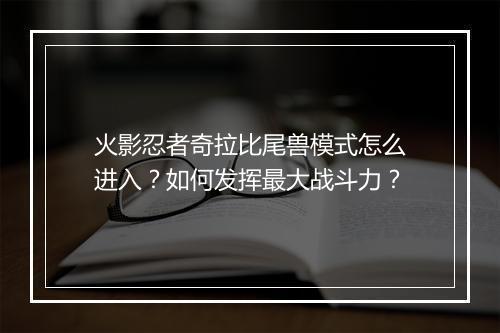 火影忍者奇拉比尾兽模式怎么进入?如何发挥最大战斗力?