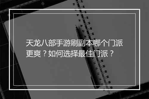 天龙八部手游刷副本哪个门派更爽？如何选择最佳门派？