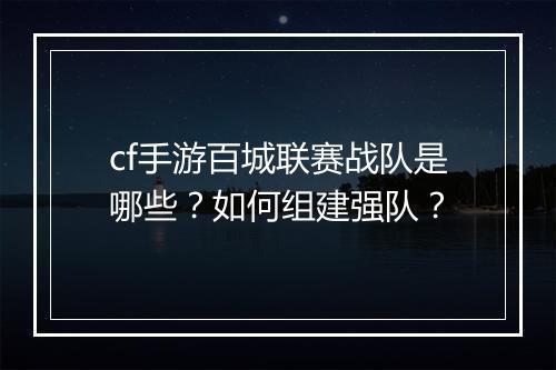 cf手游百城联赛战队是哪些？如何组建强队？