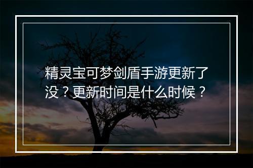 精灵宝可梦剑盾手游更新了没?更新时间是什么时候?