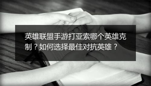 英雄联盟手游打亚索哪个英雄克制？如何选择最佳对抗英雄？