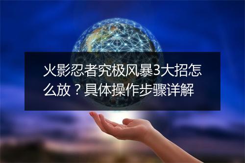 火影忍者究极风暴3大招怎么放?具体操作步骤详解