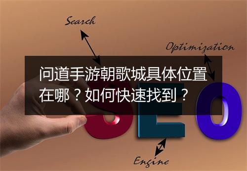 问道手游朝歌城具体位置在哪？如何快速找到？