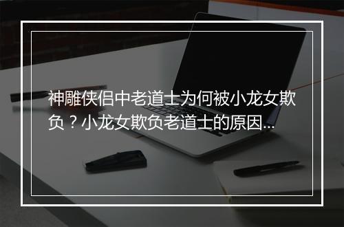 神雕侠侣中老道士为何被小龙女欺负?小龙女欺负老道士的原因是什么?