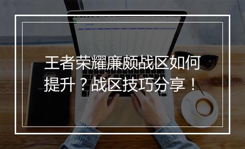 王者荣耀廉颇战区如何提升?战区技巧分享!