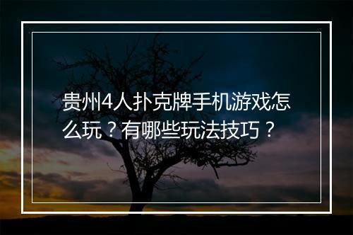 贵州4人扑克牌手机游戏怎么玩？有哪些玩法技巧？