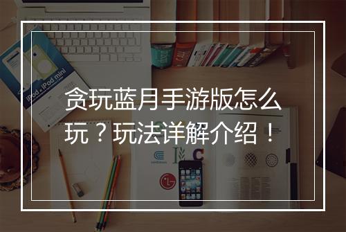 贪玩蓝月手游版怎么玩?玩法详解介绍!