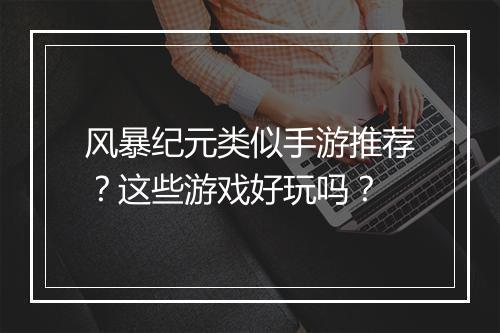 风暴纪元类似手游推荐?这些游戏好玩吗?