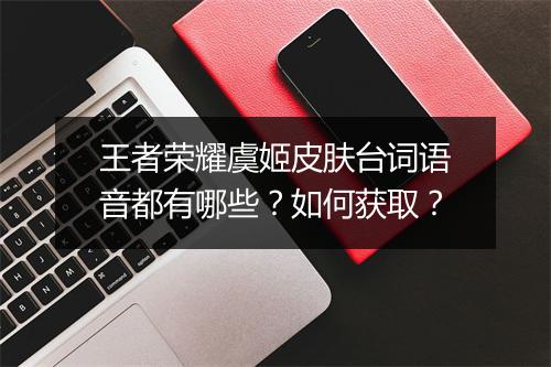 王者荣耀虞姬皮肤台词语音都有哪些?如何获取?