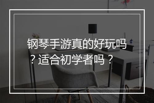 钢琴手游真的好玩吗？适合初学者吗？