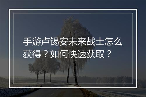 手游卢锡安未来战士怎么获得？如何快速获取？