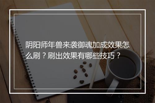 阴阳师年兽来袭御魂加成效果怎么刷?刷出效果有哪些技巧?
