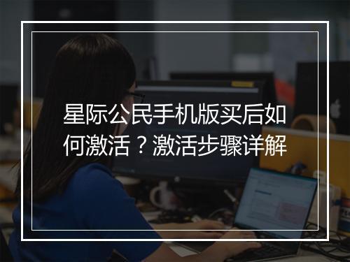 星际公民手机版买后如何激活?激活步骤详解